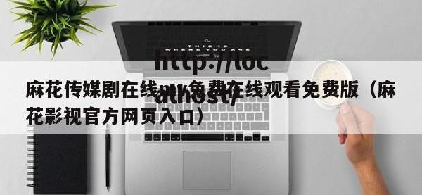 麻花传媒剧在线mv免费在线观看免费版（麻花影视官方网页入口）