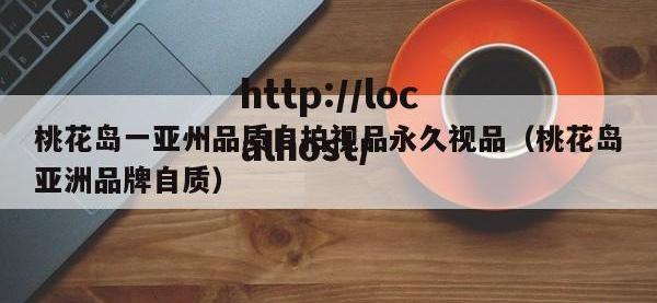 桃花岛一亚州品质自拍视品永久视品（桃花岛亚洲品牌自质）