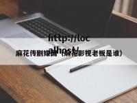 麻花传剧媒国（麻花影视老板是谁）
