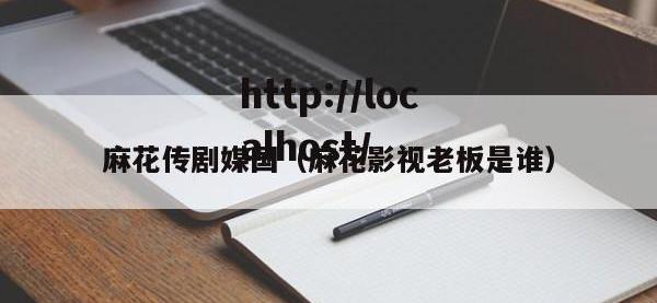 麻花传剧媒国（麻花影视老板是谁）