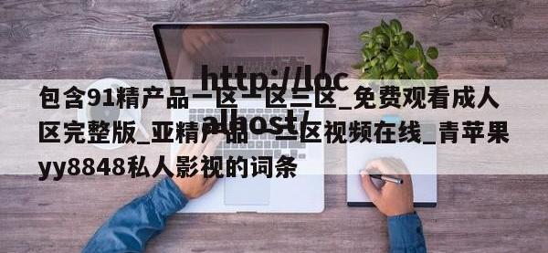 包含91精产品一区一区三区_免费观看成人区完整版_亚精产品一二区视频在线_青苹果yy8848私人影视的词条