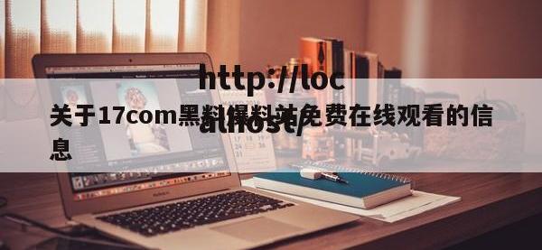 关于17com黑料爆料站免费在线观看的信息