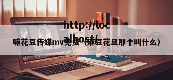 嘛花豆传媒mv免费（麻豆花旦那个叫什么）