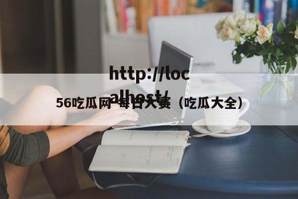 56吃瓜网-每日大赛(吃瓜大全)