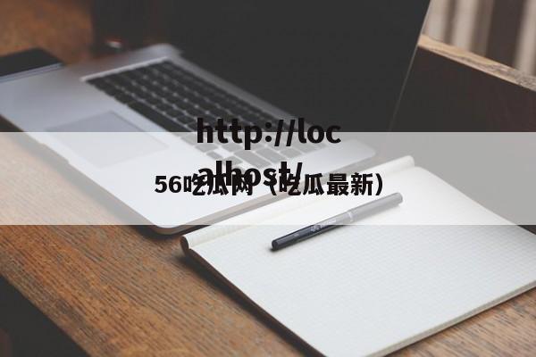 56吃瓜网(吃瓜最新)