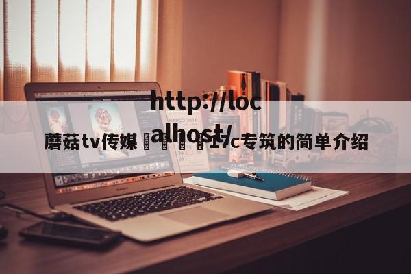 蘑菇tv传媒🌈17c专筑的简单介绍