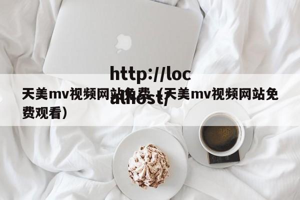 天美mv视频网站免费(天美mv视频网站免费观看)