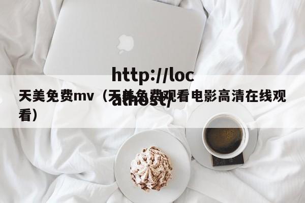 天美免费mv(天美免费观看电影高清在线观看)